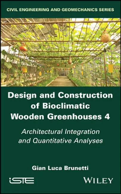 Design and Construction of Bioclimatic Wooden Greenhouses, Volume 4: Architectural Integration and Quantitative Analyses by Gian Luca Brunetti