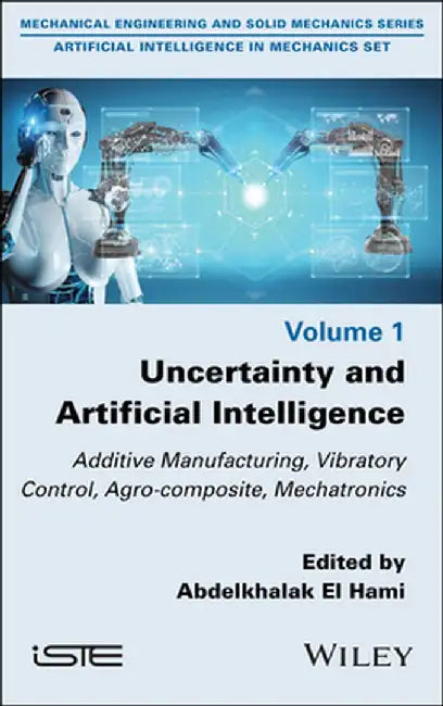 Uncertainty and Artificial Intelligence: Additive Manufacturing, Vibratory Control, Agro-Composite, Mechatronics by Abdelkhalak El Hami