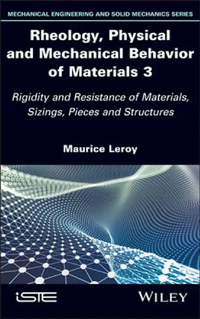 Rheology, Physical and Mechanical Behavior of Materials 3: Rigidity and Resistance of Materials, Sizings, Pieces and Structures by Maurice Leroy