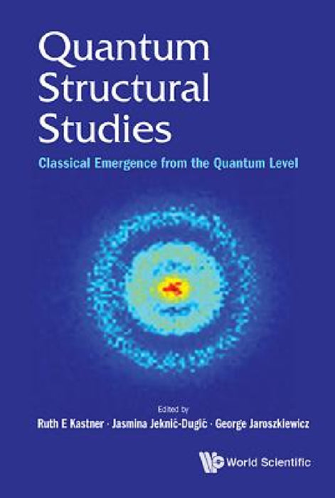 Quantum Structural Studies: Classical Emergence from the Quantum Level by Ruth E. Kastner, Jasmina Jeknic-Dugic, George Jaroszkiewicz