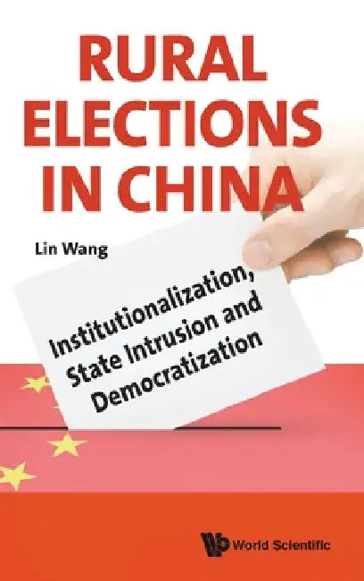 Rural Elections in China: Institutionalization, State Intrusion and Democratization by Lin Wang