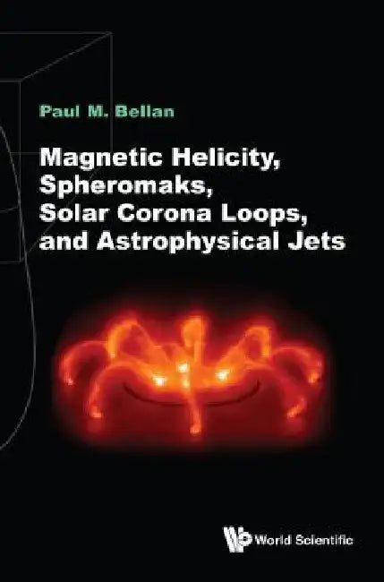 Magnetic Helicity, Spheromaks, Solar Corona Loops & Astrophy: Spheromaks by Bellan, Paul M.