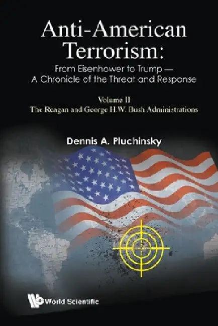 Anti-American Terrorism: From Eisenhower to Trump - A Chronicle of the Threat and Response: Volume II: The Reagan and George H. W. Bush Administration by Dennis A. Pluchinsky