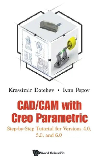 Cad/CAM with Creo Parametric: Step-By-Step Tutorial for Versions 4.0, 5.0, and 6.0 by Krassimir Dotchev