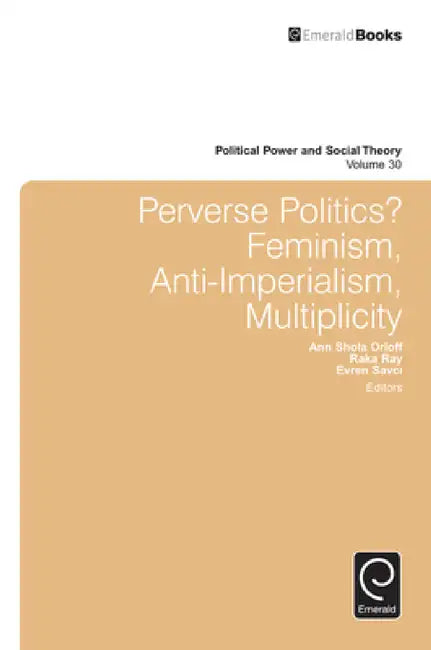 Perverse Politics?: Feminism, Anti-Imperialism, Multiplicity by Julian Go, Ann Shola Orloff, Raka Ray