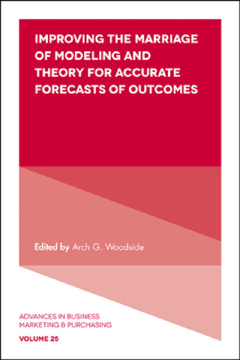 Improving the Marriage of Modeling and Theory for Accurate Forecasts of Outcomes by Arch G. Woodside