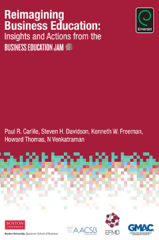 Reimagining Business Education: Insights and Actions from the Business Education Jam by Paul R. Carlile, Steven H. Davidson, Kenneth W. Freeman
