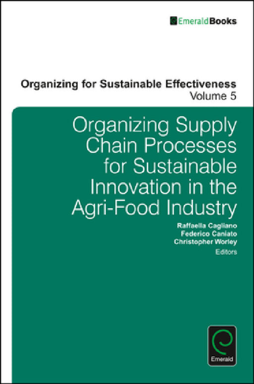 Organizing Supply Chain Processes for Sustainable Innovation in the Agri-Food Industry by Raffaella Cagliano, Frederico Caniato, Christopher Worley