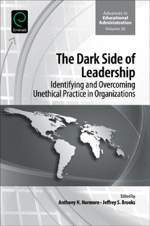 The Dark Side of Leadership: Identifying and Overcoming Unethical Practice in Organizations by Anthony H. Normore, Jeffrey S. Brooks