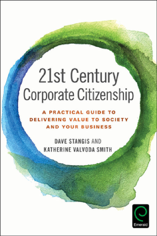 21st Century Corporate Citizenship: A Practical Guide to Delivering Value to Society and Your Business by Dave Stangis, Katherine Valvoda Smith