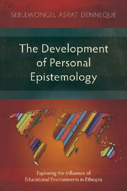 The Development of Personal Epistemology: Exploring the Influence of Educational Environments in Ethiopia by Seblewongel Asrat Denneque
