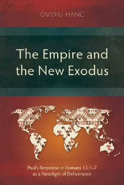 The Empire and the New Exodus: Paul's Response in Romans 13:1-7 as a Paradigm of Deliverance by Ovidiu Hanc