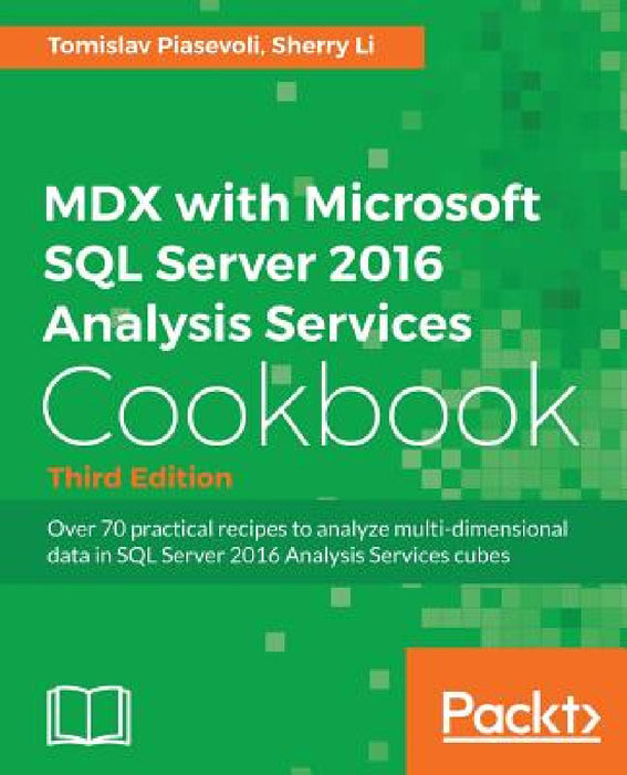 MDX with Microsoft SQL Server 2016 Analysis Services Cookbook - Third Edition: Over 70 practical recipes to analyze multi-dimensional data in SQL Serv by Tomislav Piasevoli, Sherry Li