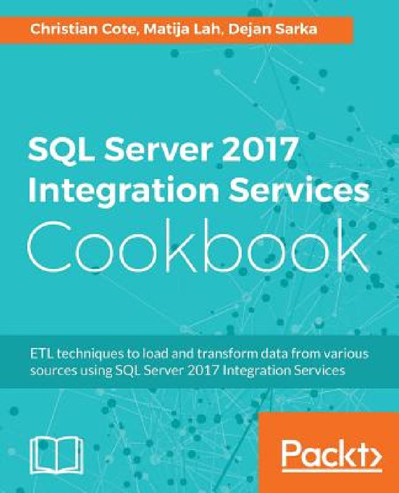 SQL Server 2017 Integration Services Cookbook: Powerful ETL techniques to load and transform data from almost any source by Christian Cote, Dejan Sarka, Matija Lah