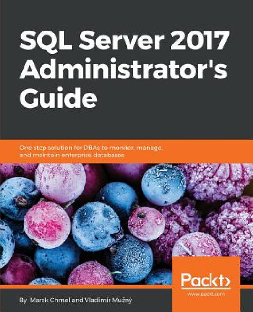 SQL Server 2017 Administrator's Guide: One stop solution for DBAs to monitor, manage, and maintain enterprise databases by Marek Chmel, Vladimír Mužný