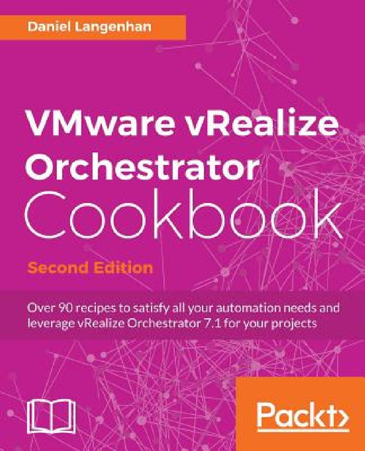 VMware vRealize Orchestrator Cookbook - Second Edition: Over 90 recipes to satisfy all your automation needs and leverage vRealize Orchestrator 7.1 fo by Daniel Langenhan