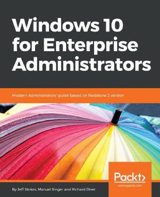Windows 10 for Enterprise Administrators: Modern Administrators' guide based on Redstone 3 version by Jeff Stokes, Manuel Singer, Richard Diver