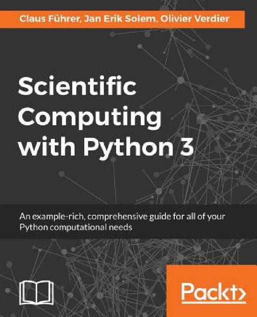 Scientific Computing with Python 3: An example-rich, comprehensive guide for all of your Python computational needs by Claus Führer, Jan Erik Solem, Olivier Verdier