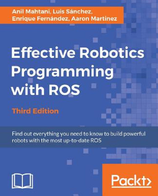 Effective Robotics Programming with ROS - Third Edition: Find out everything you need to know to build powerful robots with the most up-to-date ROS by Anil Mahtani, Luis Sánchez, Enrique Fernández
