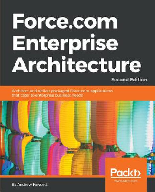 Force.com Enterprise Architecture - Second Edition: Architect and deliver packaged Force.com applications that cater to enterprise business needs by Andrew Fawcett