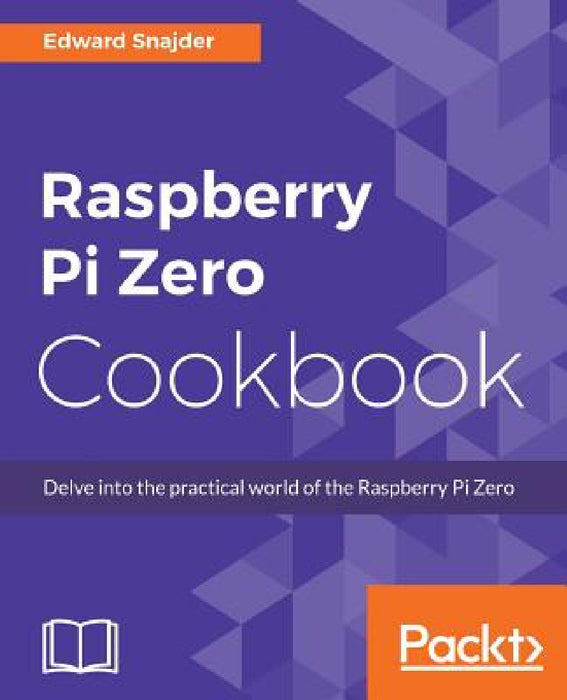 Raspberry Pi Zero Cookbook: Delve into the practical world of the Raspberry Pi Zero by Edward Snajder
