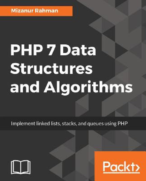 PHP 7 Data Structures and Algorithms: Implement linked lists, stacks, and queues using PHP by Mizanur Rahman
