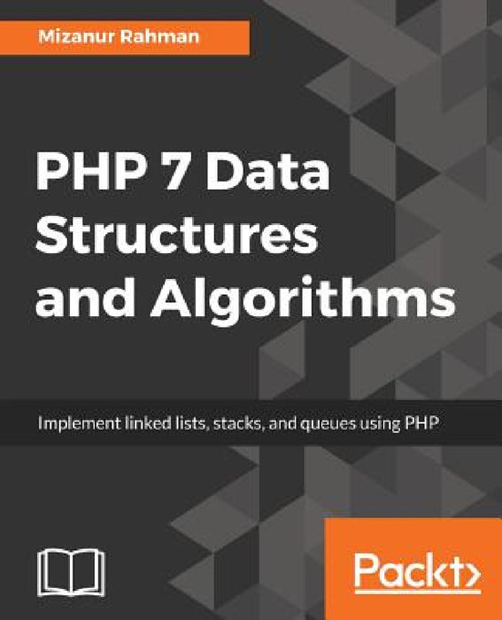 PHP 7 Data Structures and Algorithms: Implement linked lists, stacks, and queues using PHP by Mizanur Rahman