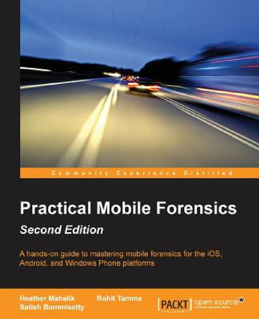 Practical Mobile Forensics - Second Edition: A hands-on guide to mastering mobile forensics for the iOS, Android, and the Windows Phone platforms by Heather Mahalik, Rohit Tamma, Satish Bommisetty