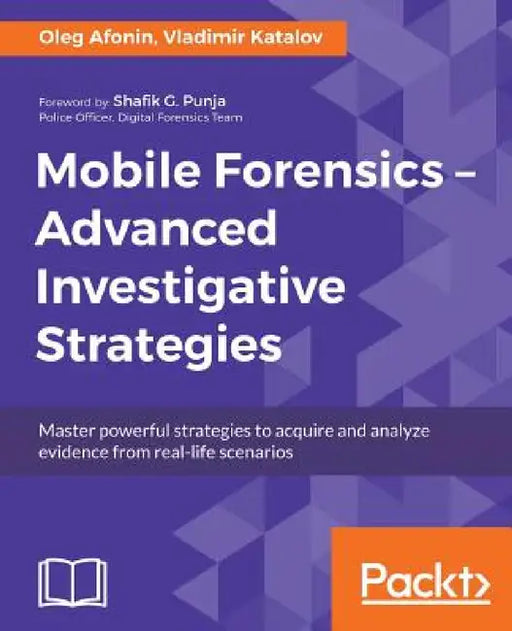 Mobile Forensics - Advanced Investigative Strategies: Master powerful strategies to acquire and analyze evidence from real-life scenarios by Oleg Afonin, Vladimir Katalov