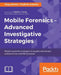 Mobile Forensics - Advanced Investigative Strategies: Master powerful strategies to acquire and analyze evidence from real-life scenarios by Oleg Afonin, Vladimir Katalov