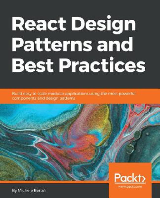 React Design Patterns and Best Practices: Build easy to scale modular applications using the most powerful components and design patterns by Michele Bertoli