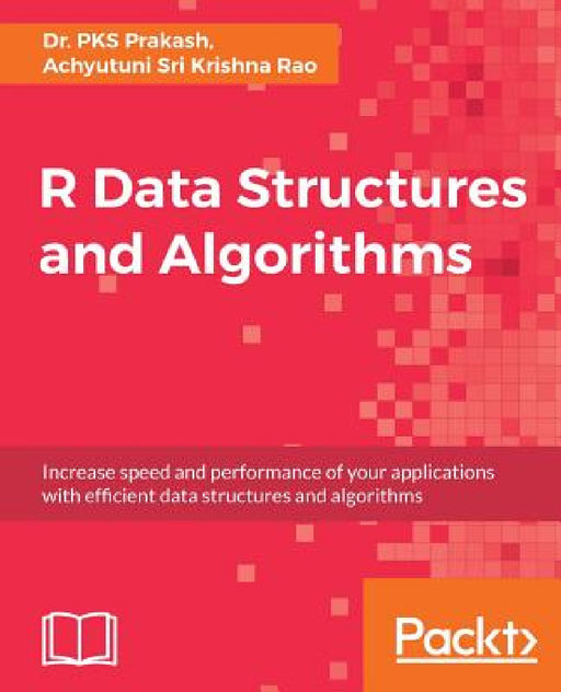 R Data Structures and Algorithms: Increase speed and performance of your applications with effi cient data structures and algorithms by Pks Prakash, Achyutuni Sri Krishna Rao
