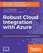Robust Cloud Integration with Azure by Mahindra Morar, Abhishek Kumar, Gyanendra Kumar Gautam