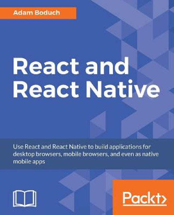 React and React Native: Build cross-platform JavaScript apps with native power for mobile, web and desktop by Adam Boduch
