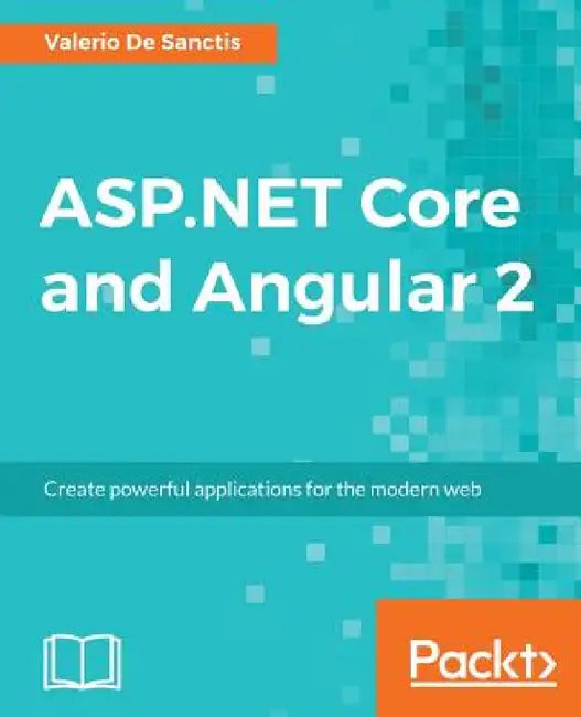ASP.NET Core and Angular 2: Create powerful applications for the modern web by Valerio De Sanctis
