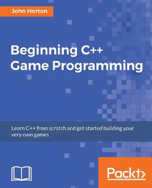 Beginning C++ Game Programming: Learn C++ from scratch and get started building your very own games by John Horton