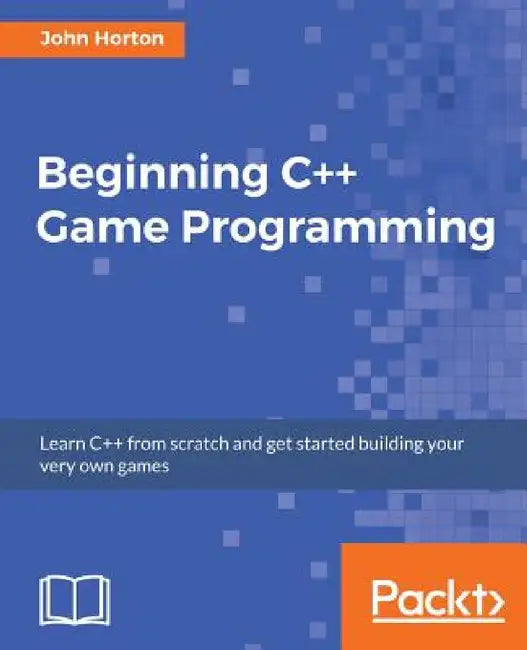 Beginning C++ Game Programming: Learn C++ from scratch and get started building your very own games by John Horton