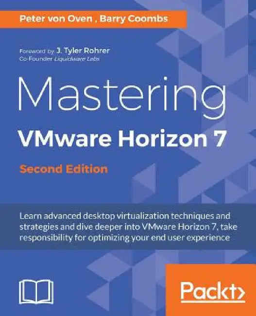 Mastering VMware Horizon 7 - Second Edition: Virtualization that can transform your organization by Peter Von Oven, Barry Coombs