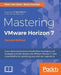 Mastering VMware Horizon 7 - Second Edition: Virtualization that can transform your organization by Peter Von Oven, Barry Coombs