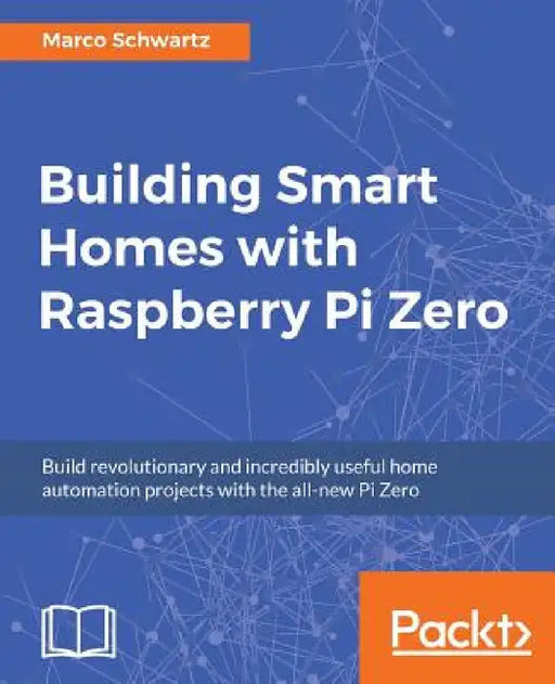Building Smart Homes with Raspberry Pi Zero: Build revolutionary and incredibly useful home automation projects with the all-new Pi Zero by Marco Schwartz