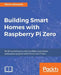 Building Smart Homes with Raspberry Pi Zero: Build revolutionary and incredibly useful home automation projects with the all-new Pi Zero by Marco Schwartz