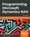 Programming Microsoft Dynamics NAV - Fifth Edition: Hone your skills and increase your productivity when programming in Microsoft Dynamics NAV 2017 by Marije Brummel, David Studebaker, Chris Studebaker