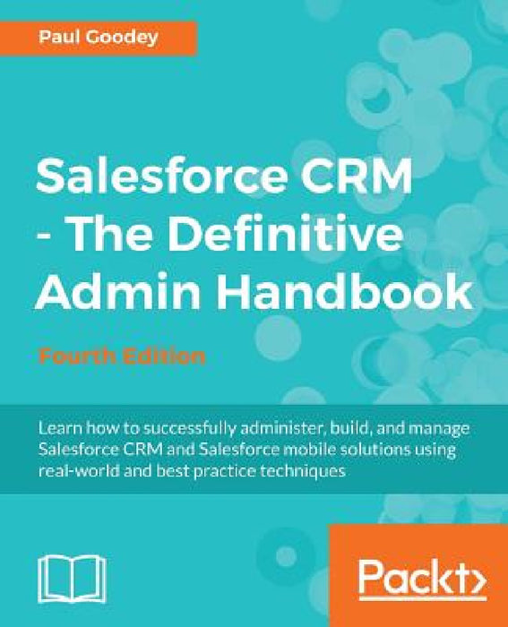 Salesforce CRM - The Definitive Admin Handbook: A Deep-dive into the working of Salesforce CRM by Paul Goodey