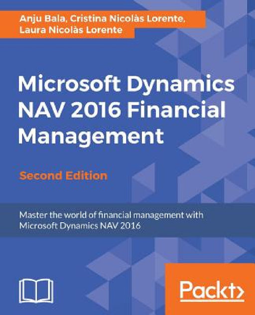 Microsoft Dynamics NAV 2016 Financial Management - Second Edition: Master the world of financial management with Microsoft Dynamics NAV 2016 by Anju Bala, Cristina Nicolàs Lorente, Laura Nicol√+s Lorente
