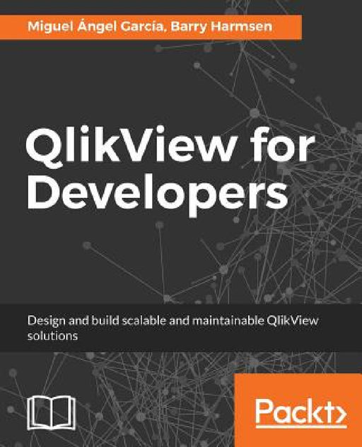 QlikView for Developers: Design and build scalable and maintainable BI solutions by Miguel Ángel García, Barry Harmsen