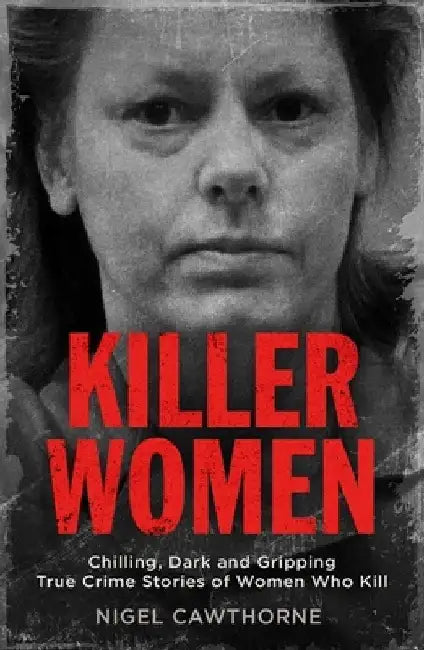 Killer Women: Chilling, Dark, and Gripping True Crime Stories of Women Who Kill by Nigel Cawthorne