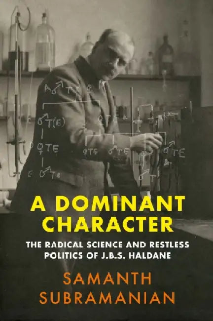 A Dominant Character: The Radical Science and Restless Politics of J.B.S. Haldane by Samanth Subramanian