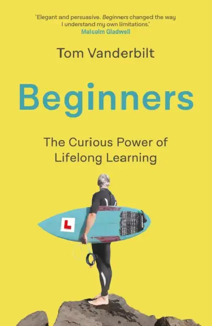Beginners: The Joy and Transformative Power of Lifelong Learning by Tom Vanderbilt