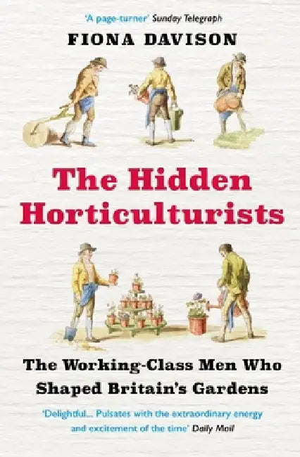 The Hidden Horticulturists: The Working-Class Men Who Shaped Britain's Gardens by Fiona Davison