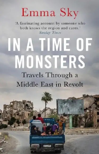 In a Time of Monsters: Travels Through a Middle East in Revolt by Emma Sky